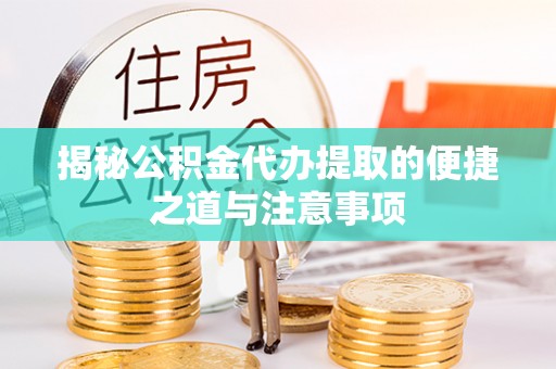 渝水揭秘公积金代办提取的便捷之道与注意事项