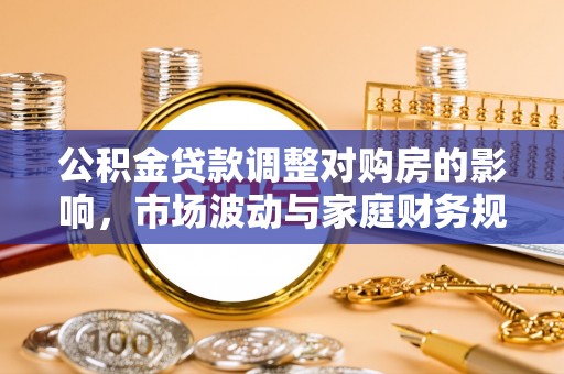 渝水公积金贷款调整对购房的影响，市场波动与家庭财务规划