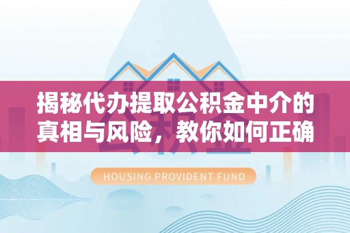 渝水揭秘代办提取公积金中介的真相与风险，教你如何正确操作
