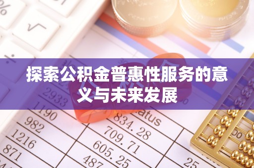 渝水探索公积金普惠性服务的意义与未来发展
