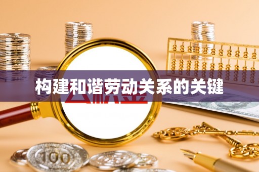 渝水构建和谐劳动关系的关键