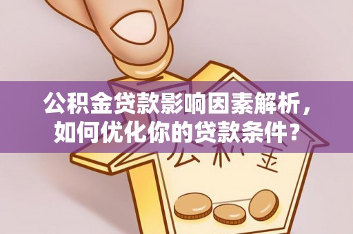 渝水公积金贷款影响因素解析，如何优化你的贷款条件？