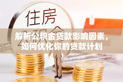 渝水解析公积金贷款影响因素，如何优化你的贷款计划