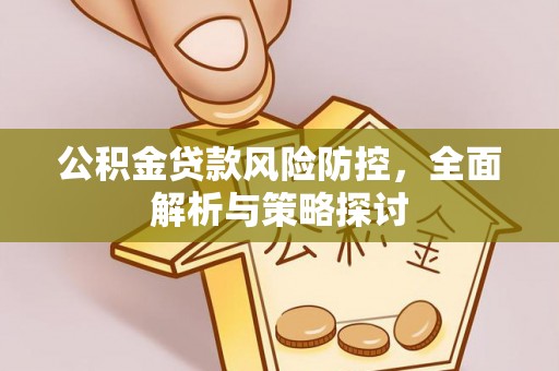 渝水公积金贷款风险防控，全面解析与策略探讨