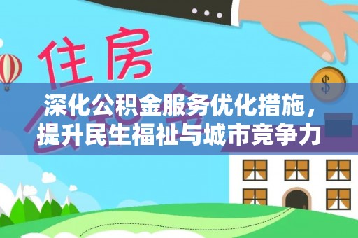 渝水深化公积金服务优化措施，提升民生福祉与城市竞争力