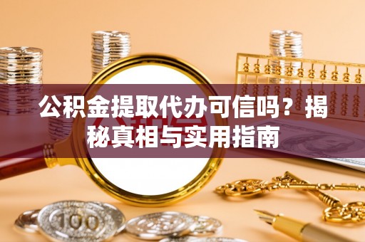 渝水公积金提取代办可信吗？揭秘真相与实用指南