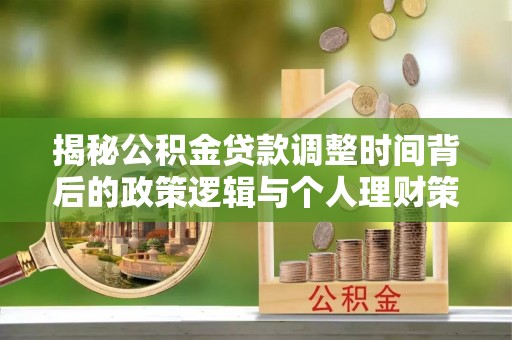 渝水揭秘公积金贷款调整时间背后的政策逻辑与个人理财策略