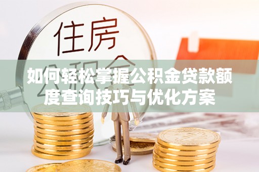 渝水如何轻松掌握公积金贷款额度查询技巧与优化方案