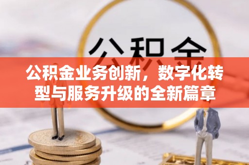 渝水公积金业务创新，数字化转型与服务升级的全新篇章
