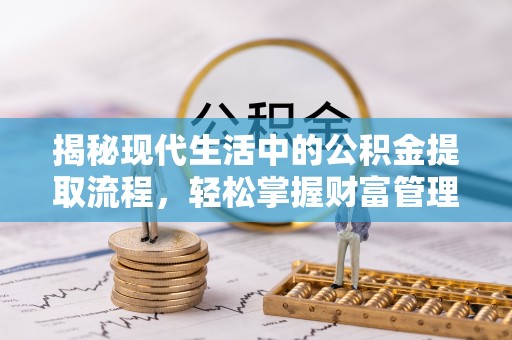 渝水揭秘现代生活中的公积金提取流程，轻松掌握财富管理新技能