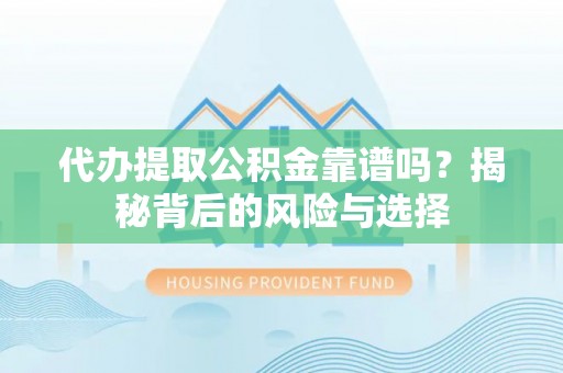 渝水代办提取公积金靠谱吗？揭秘背后的风险与选择