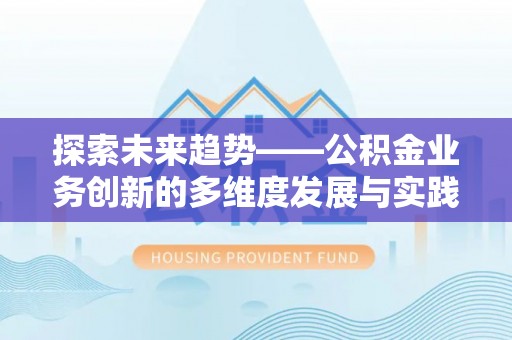 渝水探索未来趋势——公积金业务创新的多维度发展与实践