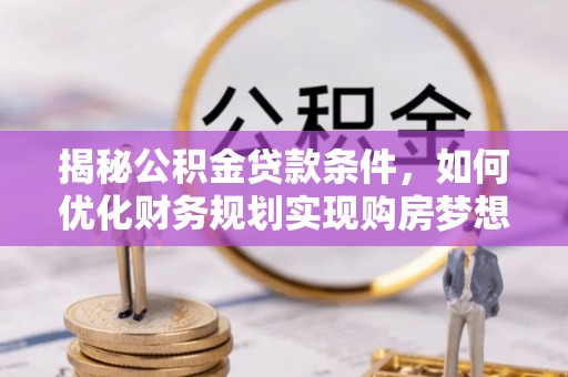 渝水揭秘公积金贷款条件，如何优化财务规划实现购房梦想