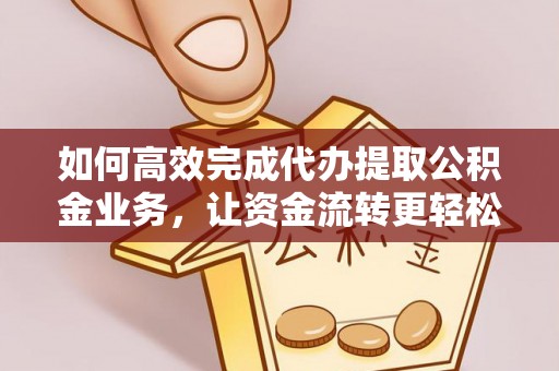 渝水如何高效完成代办提取公积金业务，让资金流转更轻松