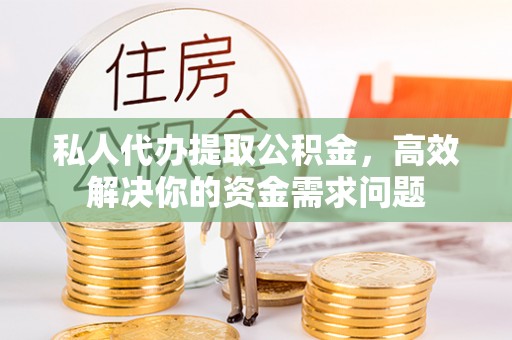 渝水私人代办提取公积金，高效解决你的资金需求问题