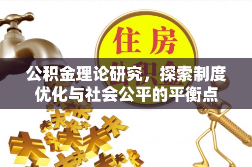 渝水公积金理论研究，探索制度优化与社会公平的平衡点