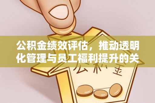 渝水公积金绩效评估，推动透明化管理与员工福利提升的关键