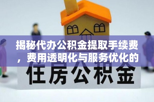 渝水揭秘代办公积金提取手续费，费用透明化与服务优化的关键