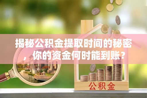 渝水揭秘公积金提取时间的秘密，你的资金何时能到账？
