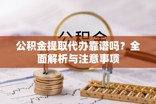 渝水公积金提取代办靠谱吗？全面解析与注意事项