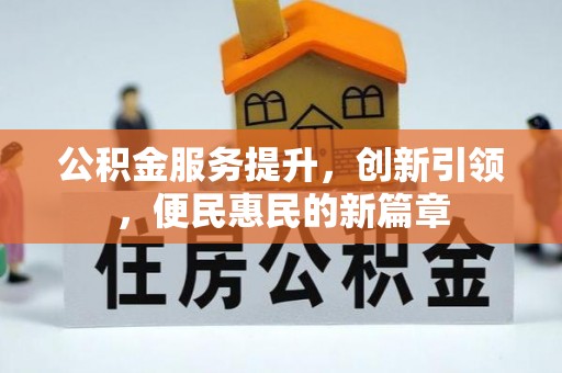 渝水公积金服务提升，创新引领，便民惠民的新篇章