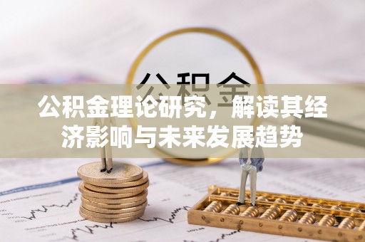 渝水公积金理论研究，解读其经济影响与未来发展趋势