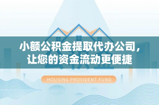 渝水小额公积金提取代办公司，让您的资金流动更便捷