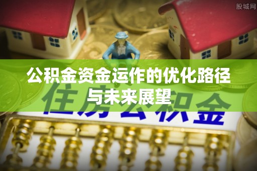 渝水公积金资金运作的优化路径与未来展望