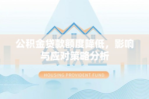 渝水公积金贷款额度降低，影响与应对策略分析