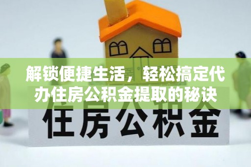 渝水解锁便捷生活，轻松搞定代办住房公积金提取的秘诀