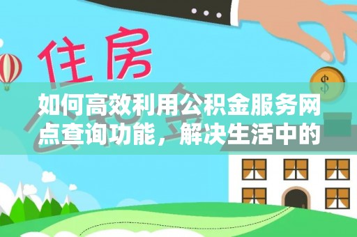 渝水如何高效利用公积金服务网点查询功能，解决生活中的资金难题
