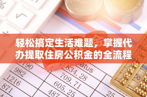 渝水轻松搞定生活难题，掌握代办提取住房公积金的全流程
