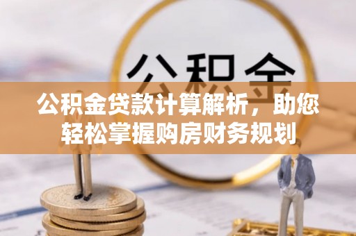 渝水公积金贷款计算解析，助您轻松掌握购房财务规划