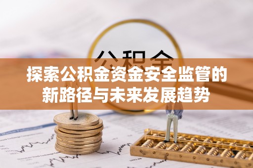 渝水探索公积金资金安全监管的新路径与未来发展趋势