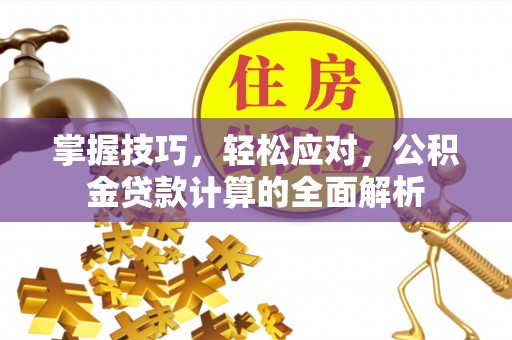 渝水掌握技巧，轻松应对，公积金贷款计算的全面解析