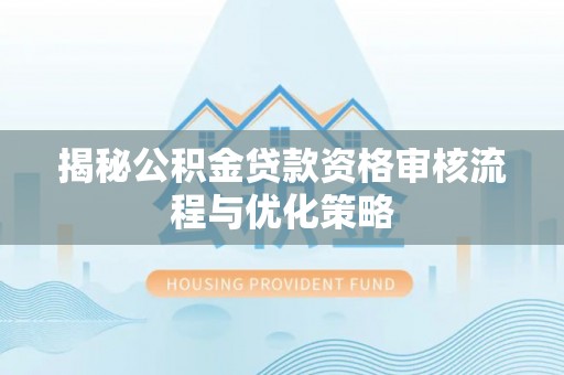 渝水揭秘公积金贷款资格审核流程与优化策略
