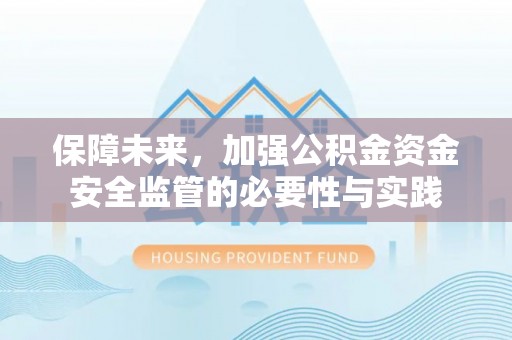 渝水保障未来，加强公积金资金安全监管的必要性与实践