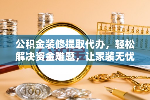 渝水公积金装修提取代办，轻松解决资金难题，让家装无忧