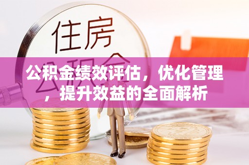 渝水公积金绩效评估，优化管理，提升效益的全面解析