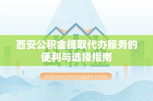 渝水西安公积金提取代办服务的便利与选择指南