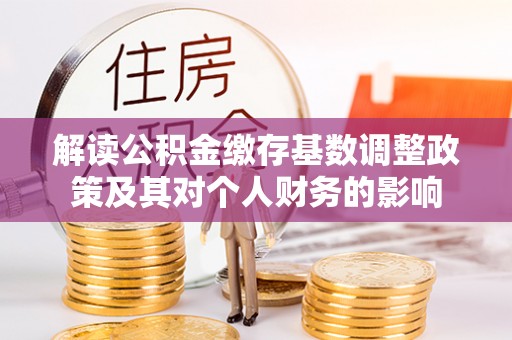 渝水解读公积金缴存基数调整政策及其对个人财务的影响