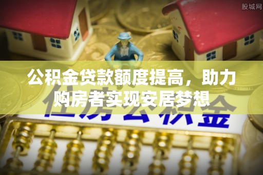 渝水公积金贷款额度提高，助力购房者实现安居梦想
