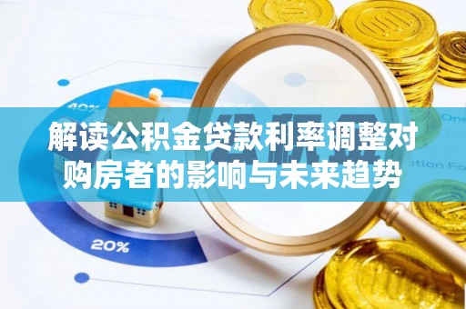 渝水解读公积金贷款利率调整对购房者的影响与未来趋势