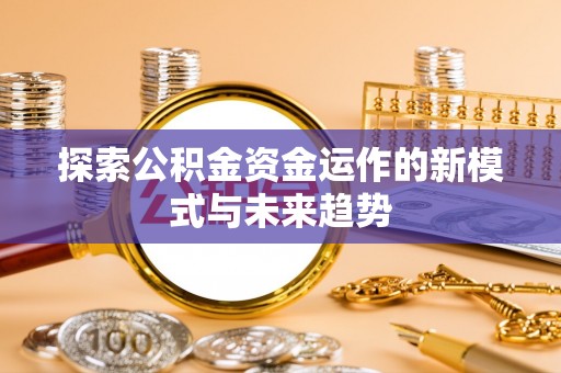 渝水探索公积金资金运作的新模式与未来趋势