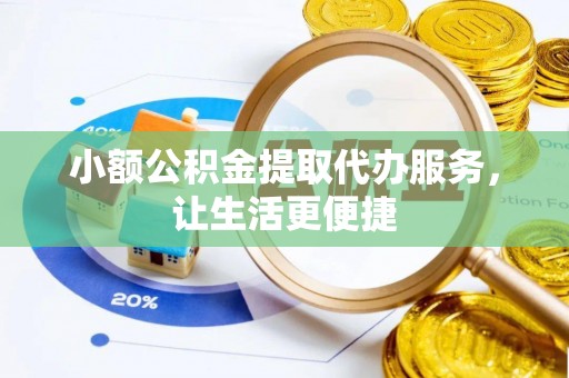 渝水小额公积金提取代办服务，让生活更便捷