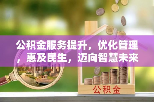 渝水公积金服务提升，优化管理，惠及民生，迈向智慧未来