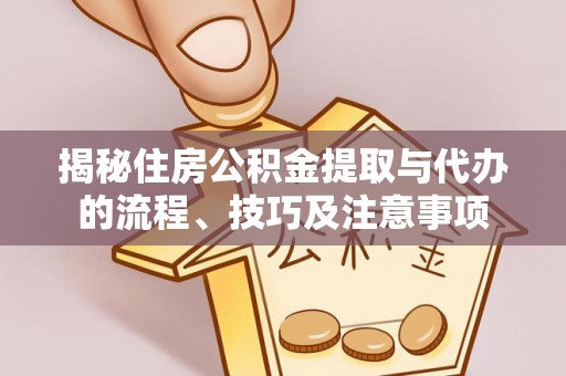 渝水揭秘住房公积金提取与代办的流程、技巧及注意事项