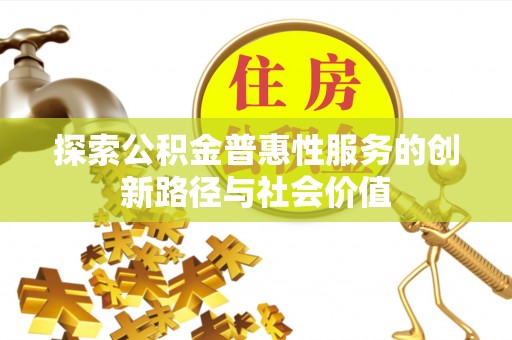 渝水探索公积金普惠性服务的创新路径与社会价值