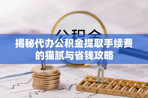渝水揭秘代办公积金提取手续费的猫腻与省钱攻略