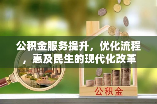 渝水公积金服务提升，优化流程，惠及民生的现代化改革